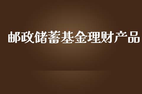 邮政的理财(邮政的理财产品可以随时赎回吗)