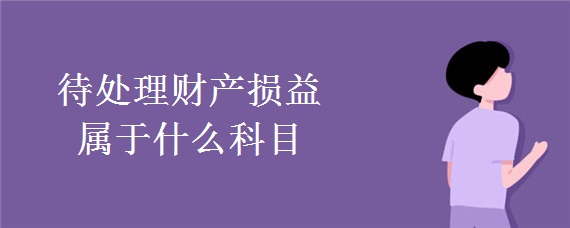 待处理财产损益属于什么科目(待处理财产损益属于什么科目期末有余额吗)