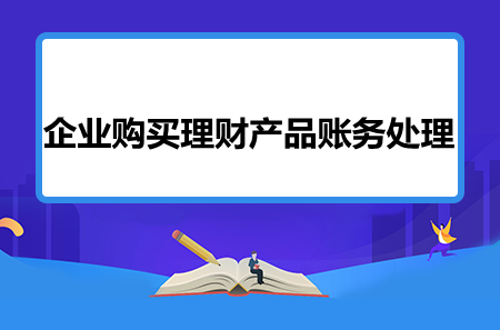 企业理财产品(企业理财产品收益所得税汇算清缴)