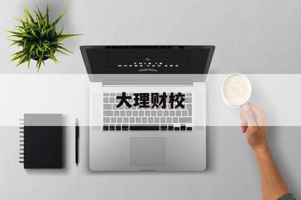 大理财校(大理财校有哪些专业)